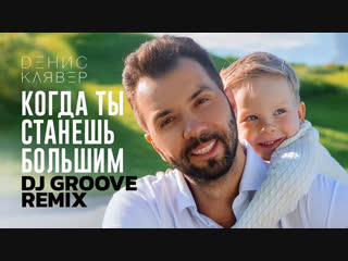 Денис Клявер — Когда ты станешь большим (DJ Groove Remix)