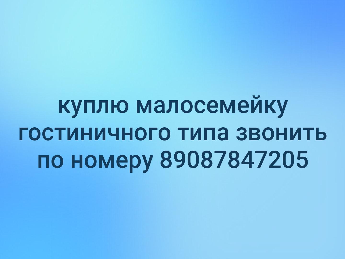 куплю малосемейку гостиничного типа звонить по номеру 89087847205